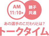 トークタイム　11:10から親子共通